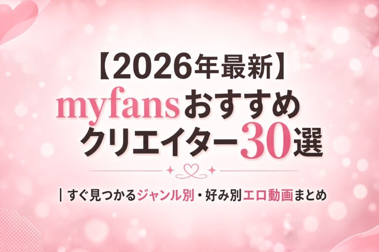 【2026年最新】myfansおすすめクリエイター30選｜すぐ見つかるジャンル別・好み別エロ動画まとめ